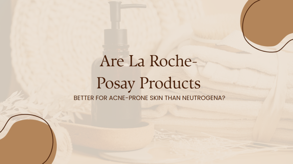 Are La Roche-Posay Products Better for Acne-Prone Skin Than Neutrogena?